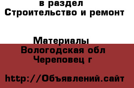  в раздел : Строительство и ремонт » Материалы . Вологодская обл.,Череповец г.